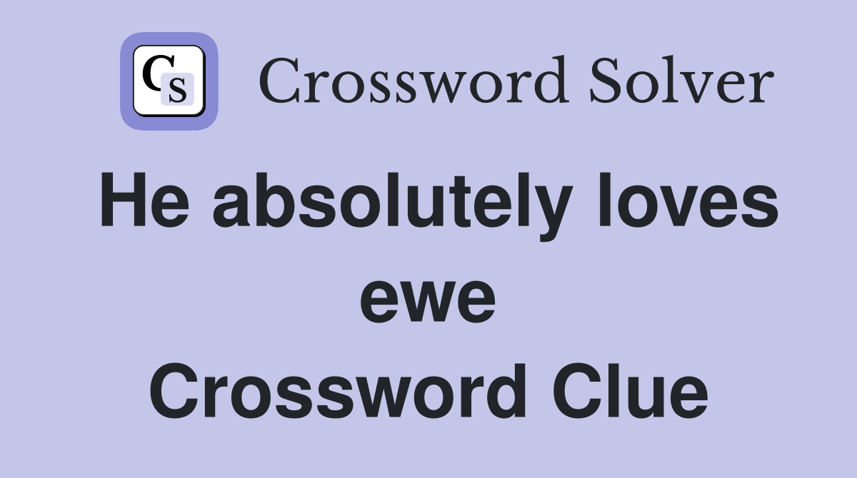 He absolutely loves ewe Crossword Clue