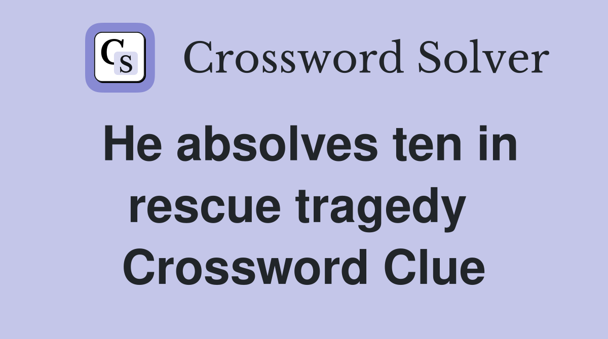 He absolves ten in rescue tragedy  Crossword Clue