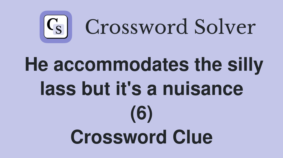 He accommodates the silly lass but it's a nuisance (6) Crossword Clue