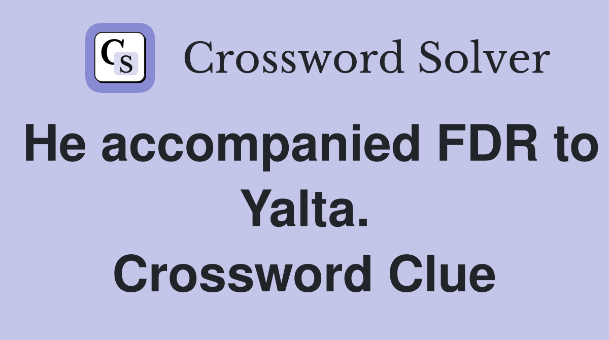 He accompanied FDR to Yalta. Crossword Clue