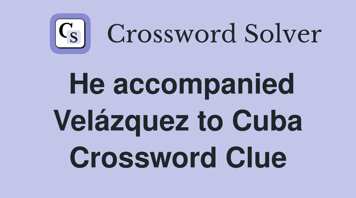 He accompanied Velázquez to Cuba Crossword Clue