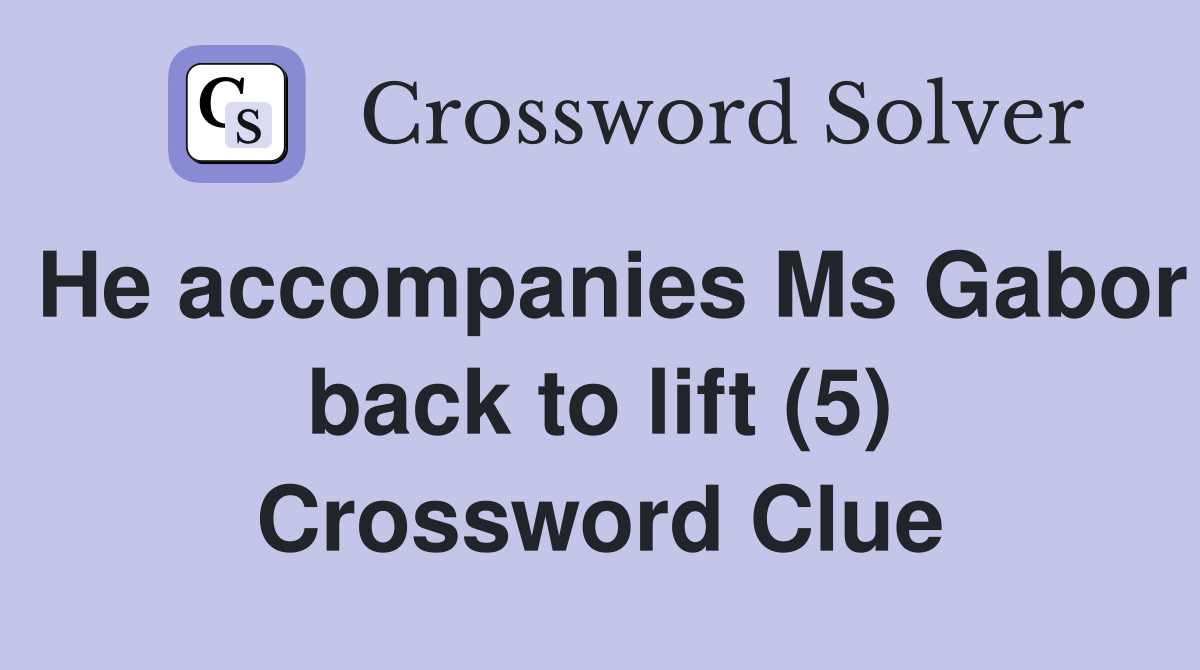 He accompanies Ms Gabor back to lift (5) Crossword Clue