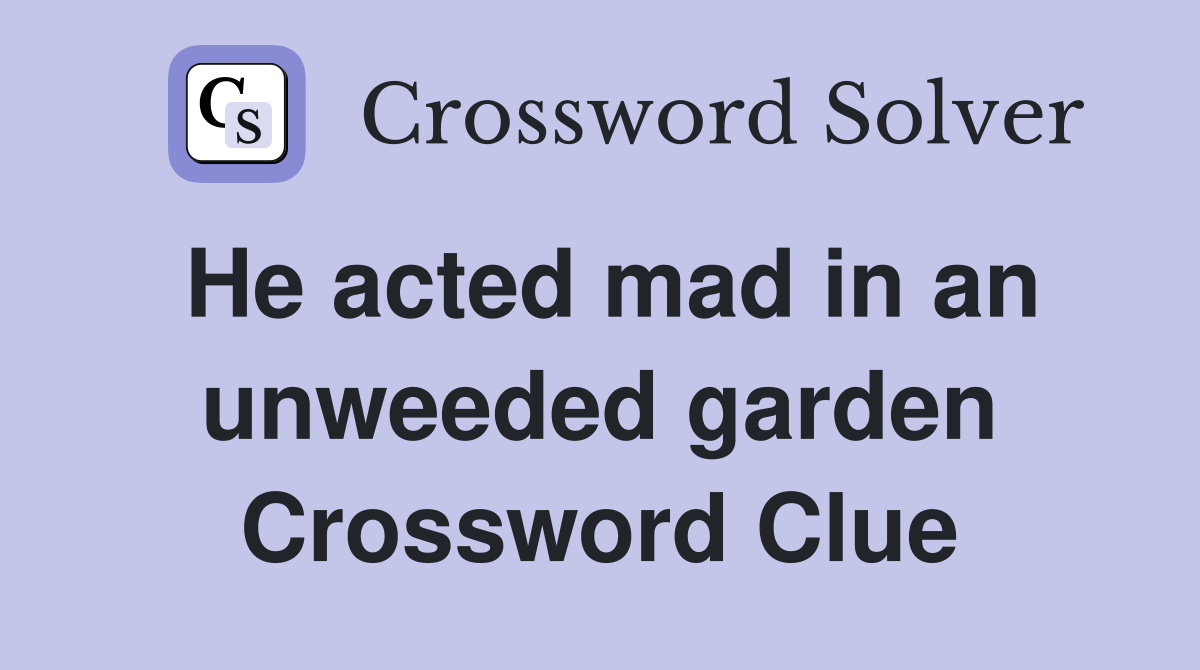 He acted mad in an unweeded garden Crossword Clue