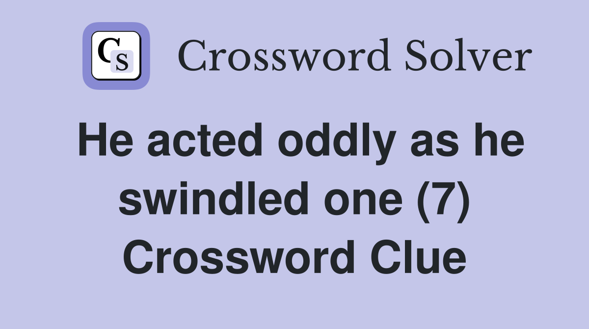 He acted oddly as he swindled one (7) Crossword Clue