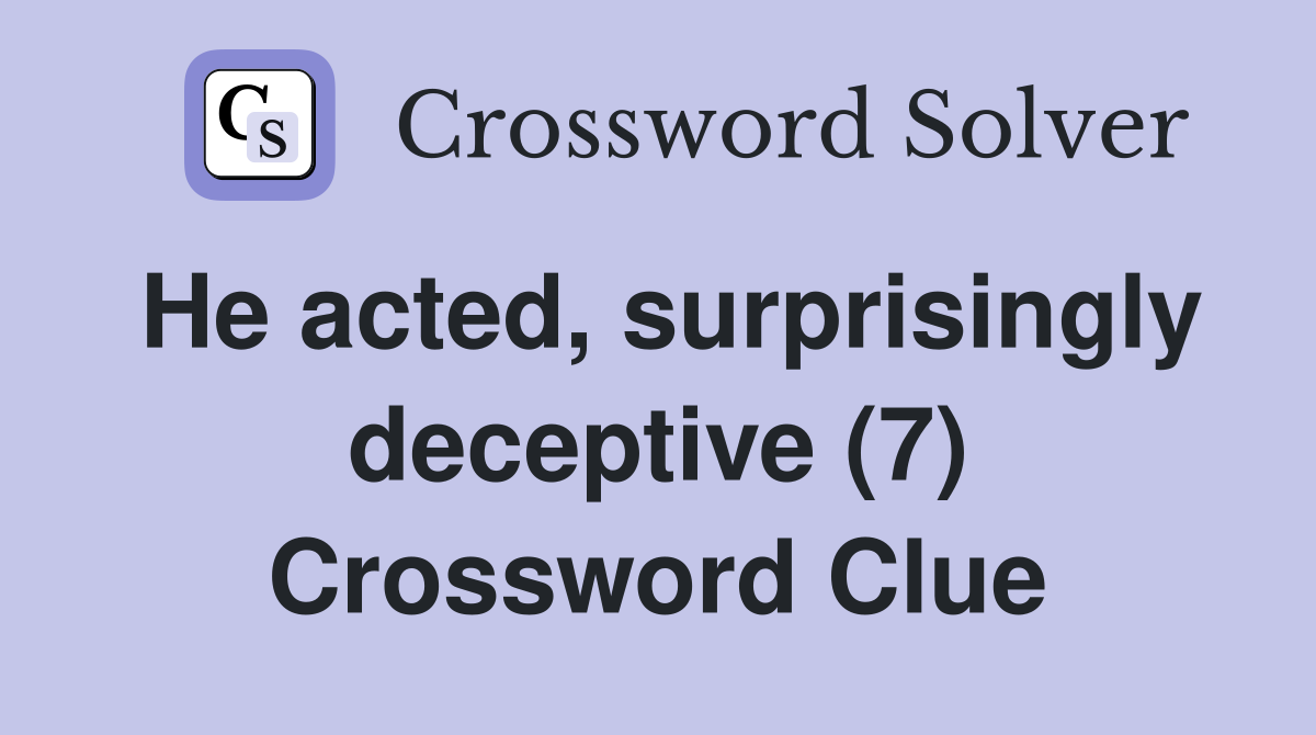 He acted, surprisingly deceptive (7) Crossword Clue
