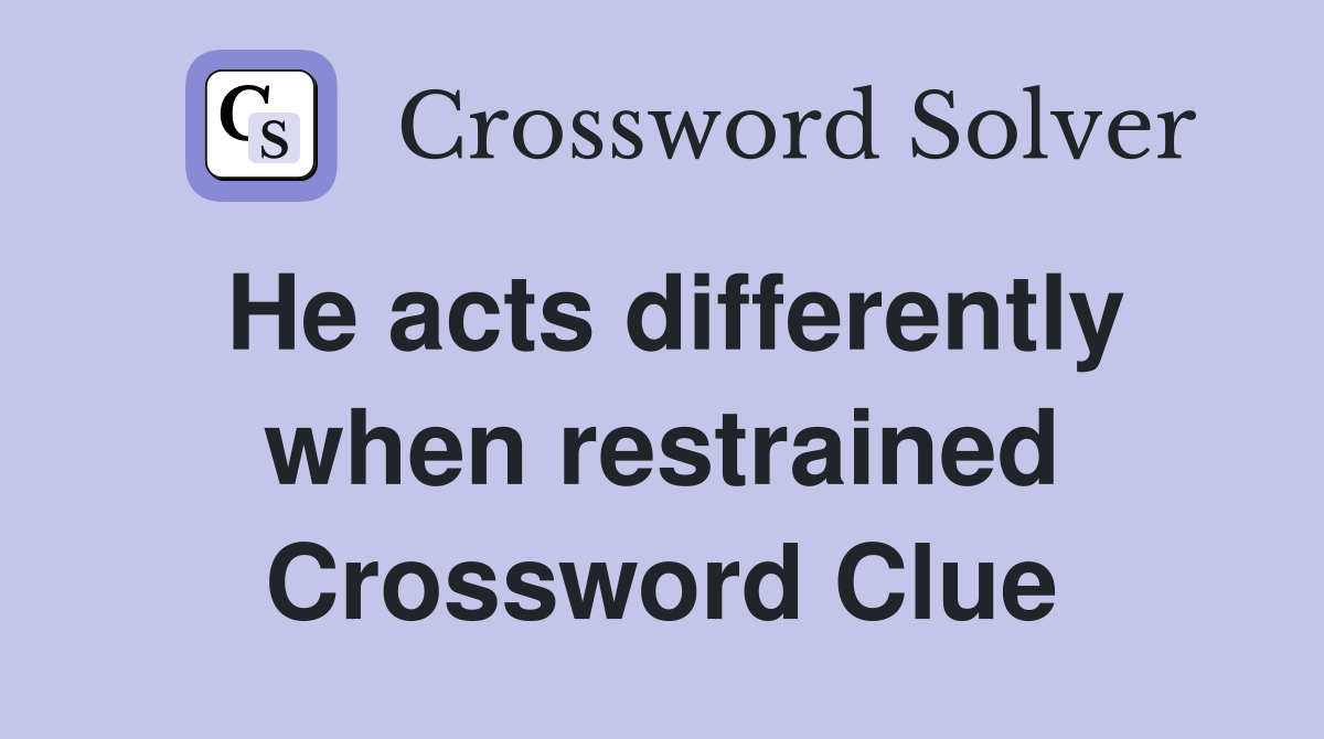 He acts differently when restrained Crossword Clue
