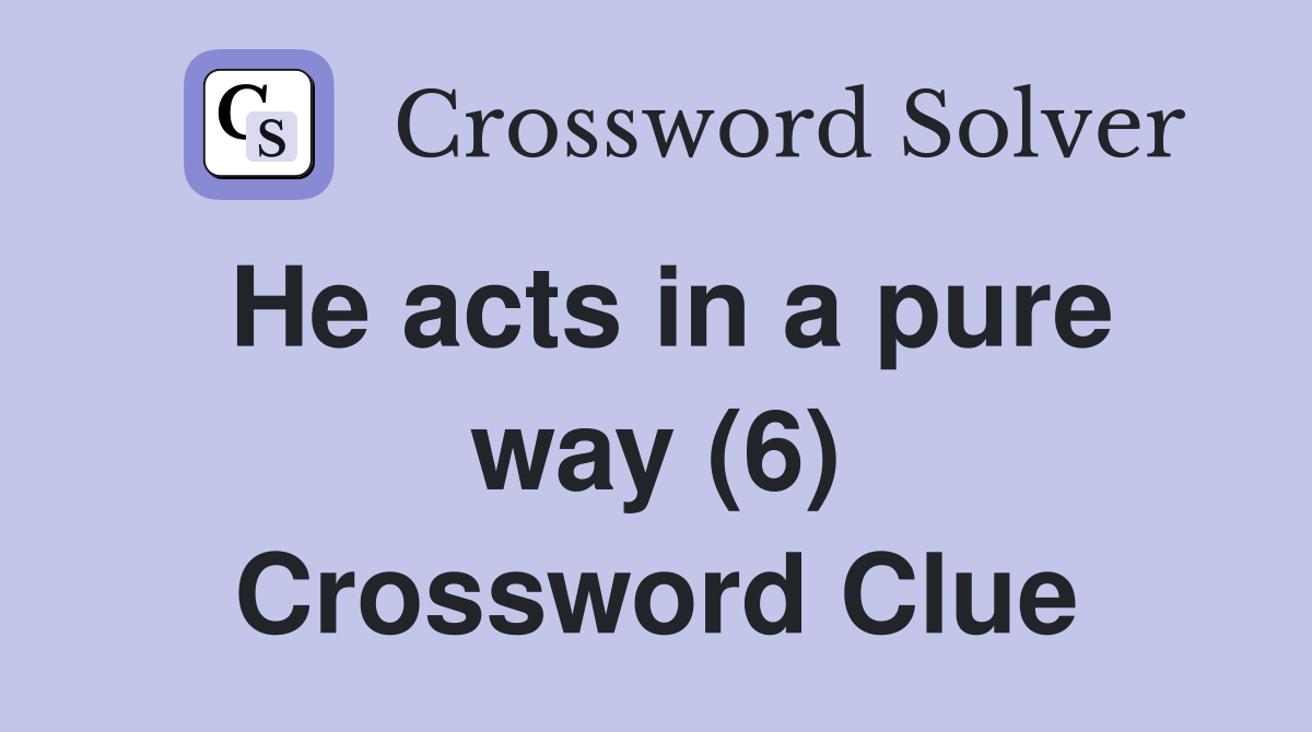 He acts in a pure way (6) Crossword Clue