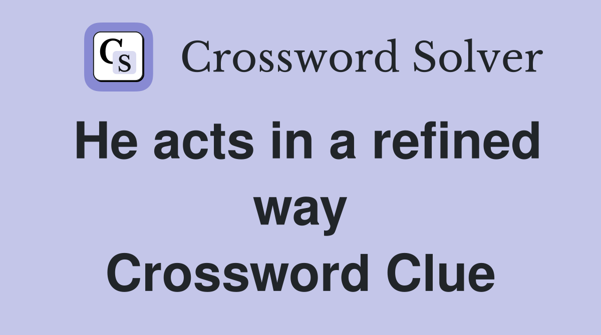 He acts in a refined way Crossword Clue