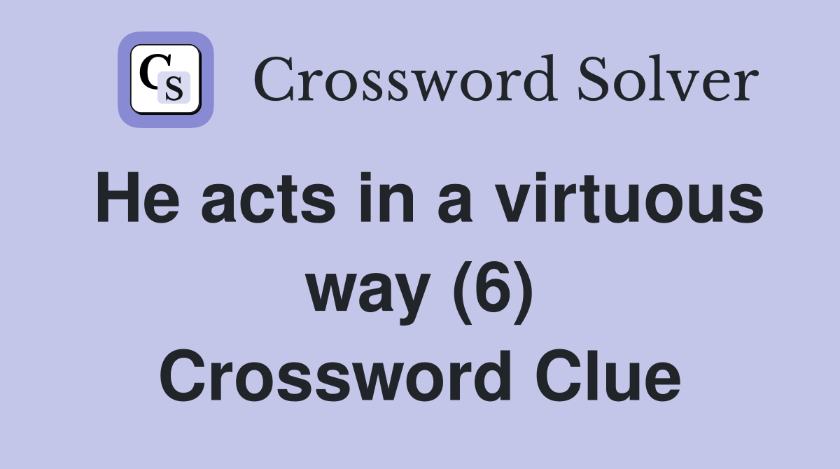 He acts in a virtuous way (6) Crossword Clue