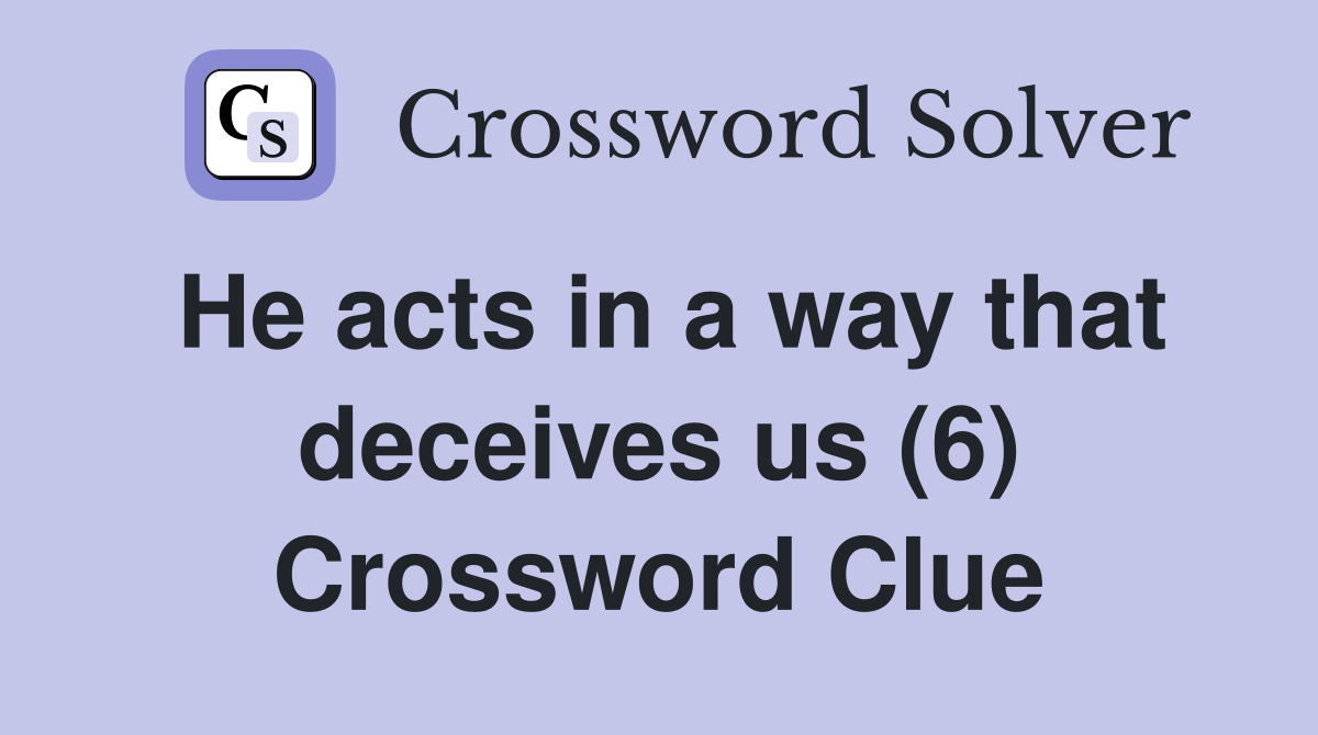 He acts in a way that deceives us (6) Crossword Clue