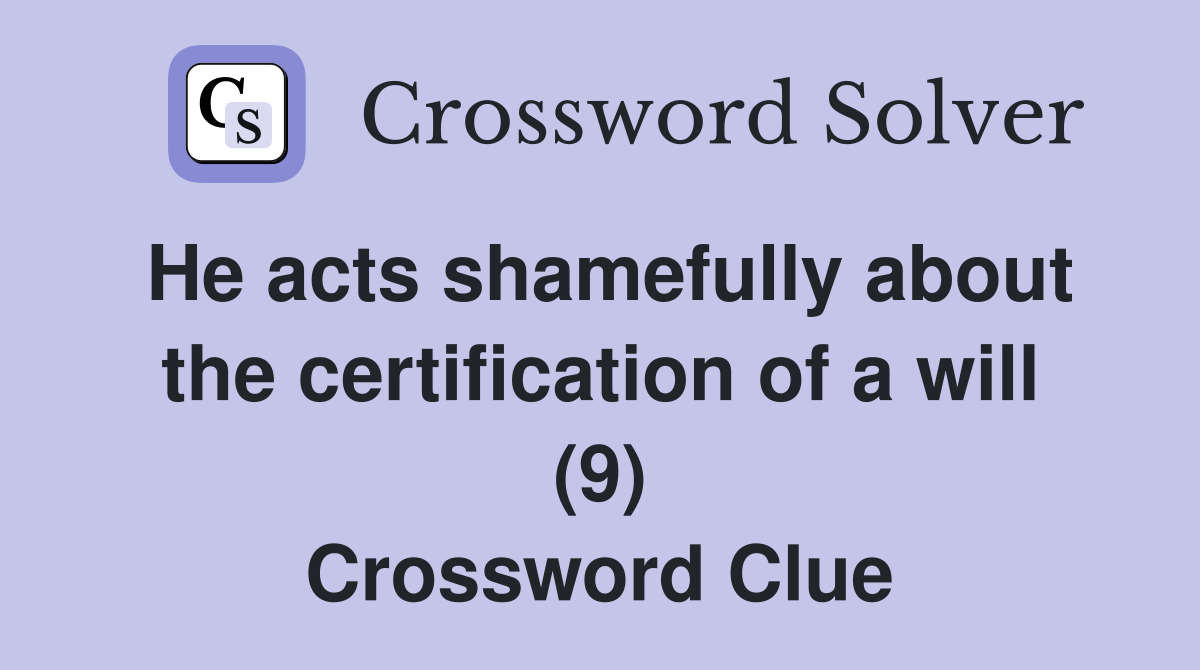 He acts shamefully about the certification of a will (9) Crossword Clue