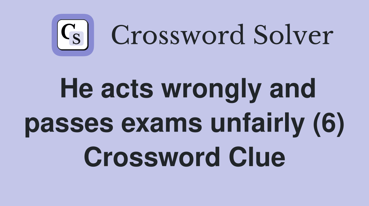 He acts wrongly and passes exams unfairly (6) Crossword Clue
