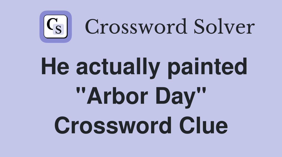 He actually painted "Arbor Day" Crossword Clue