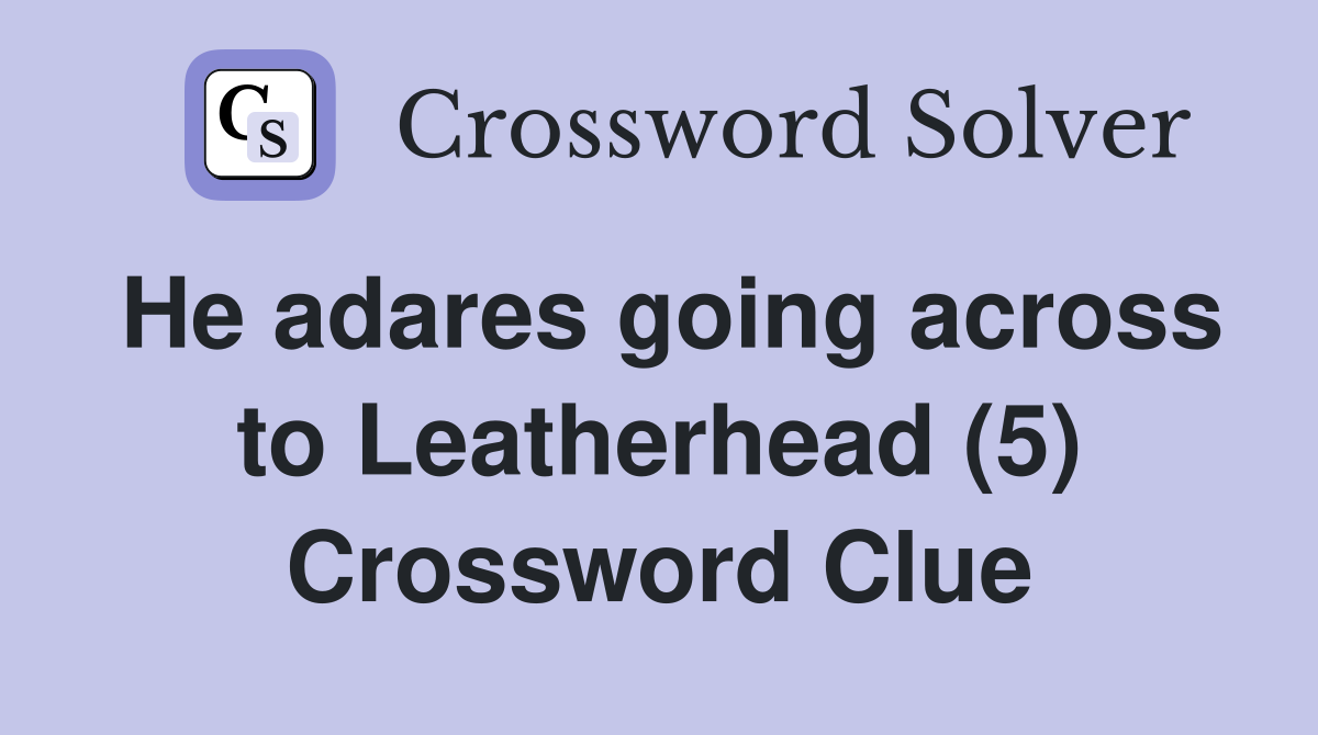 He adares going across to Leatherhead (5) Crossword Clue