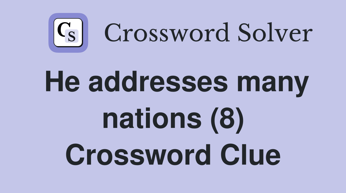 He addresses many nations (8) Crossword Clue