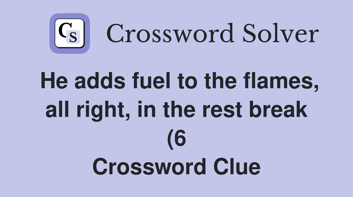 He adds fuel to the flames all right in the rest break (6 He adds fuel to the flames all right in the rest break (6