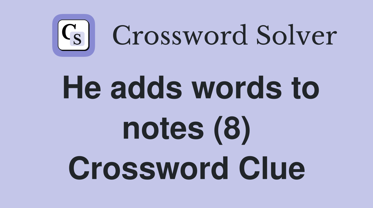 He adds words to notes (8) Crossword Clue