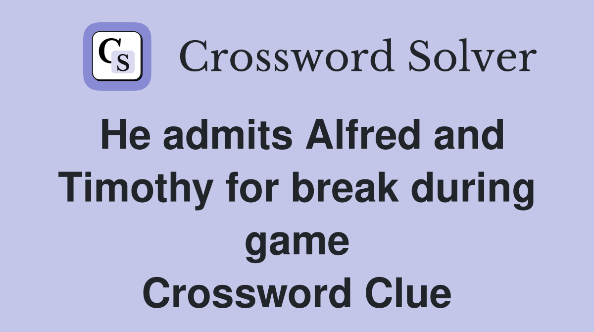 He admits Alfred and Timothy for break during game Crossword Clue
