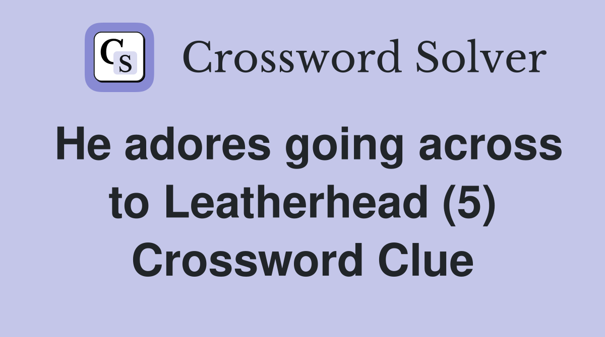 He adores going across to Leatherhead (5) Crossword Clue