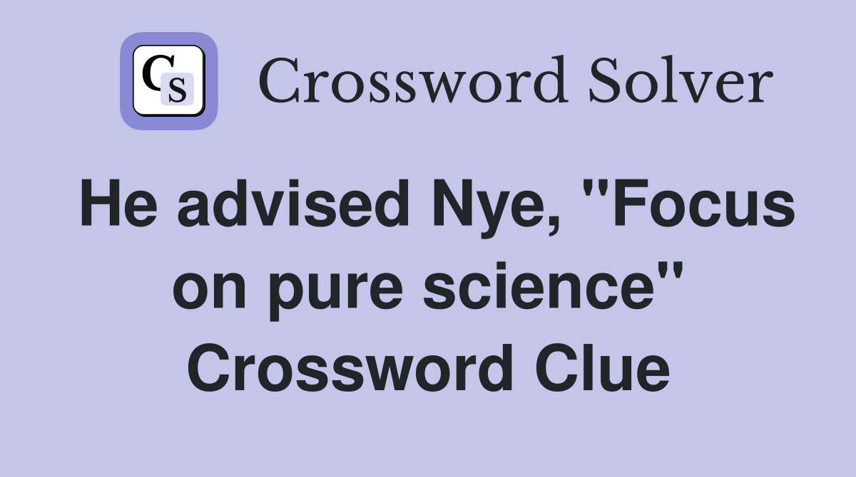 He advised Nye, ''Focus on pure science'' Crossword Clue