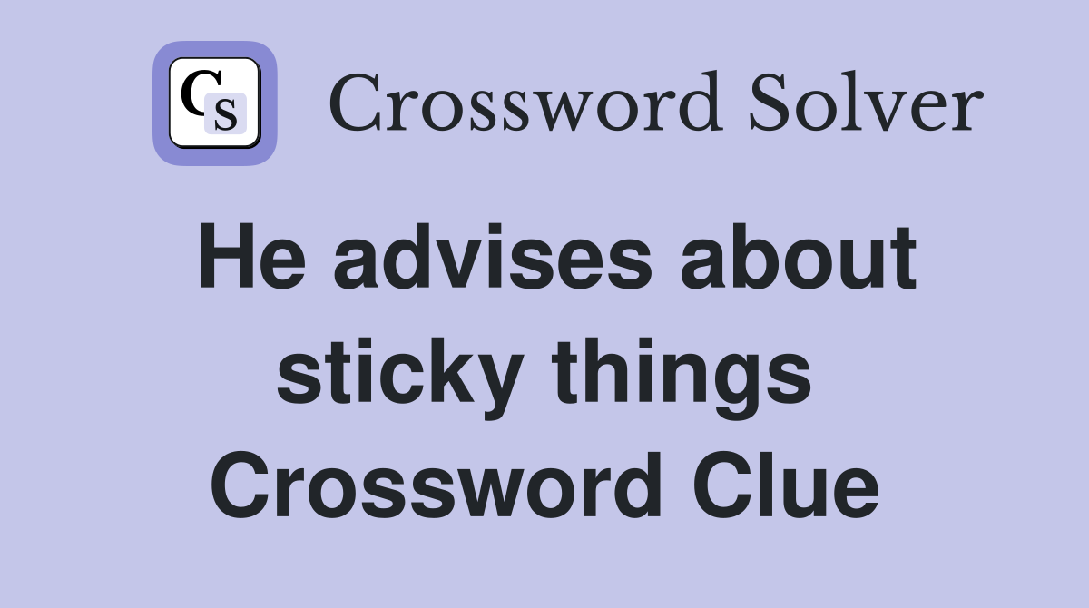 He advises about sticky things Crossword Clue
