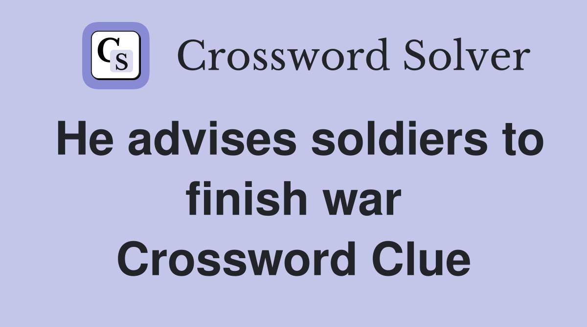 He advises soldiers to finish war Crossword Clue