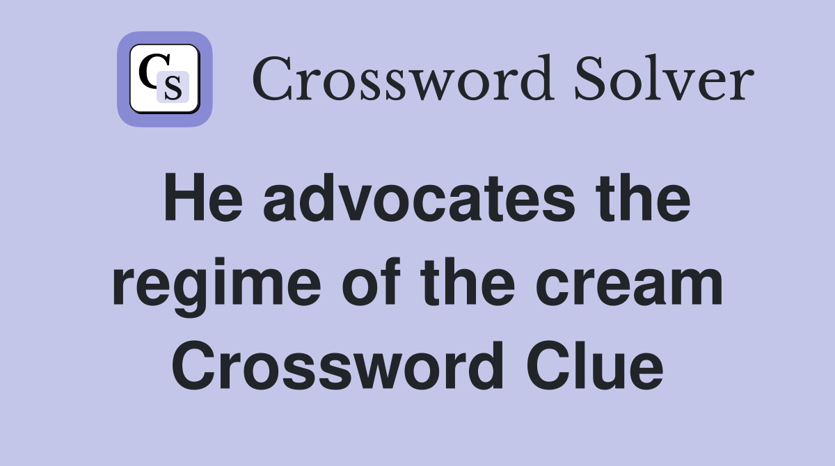He advocates the regime of the cream Crossword Clue