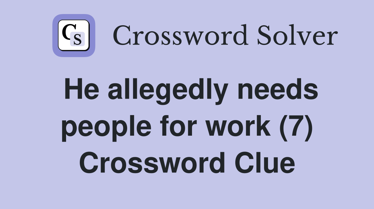 He allegedly needs people for work (7) Crossword Clue