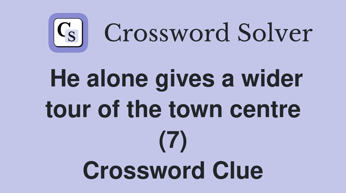 He alone gives a wider tour of the town centre (7) Crossword Clue