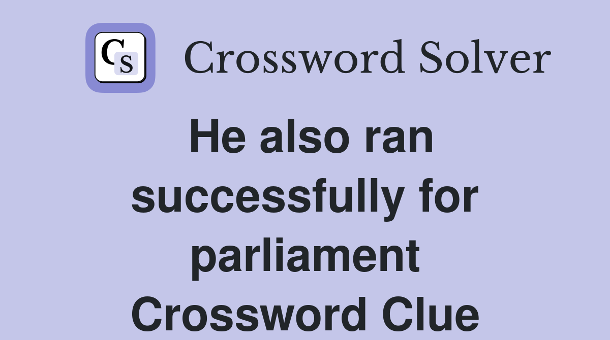 He also ran successfully for parliament Crossword Clue