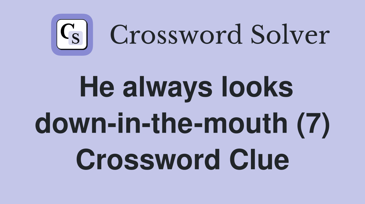 He always looks down-in-the-mouth (7) Crossword Clue