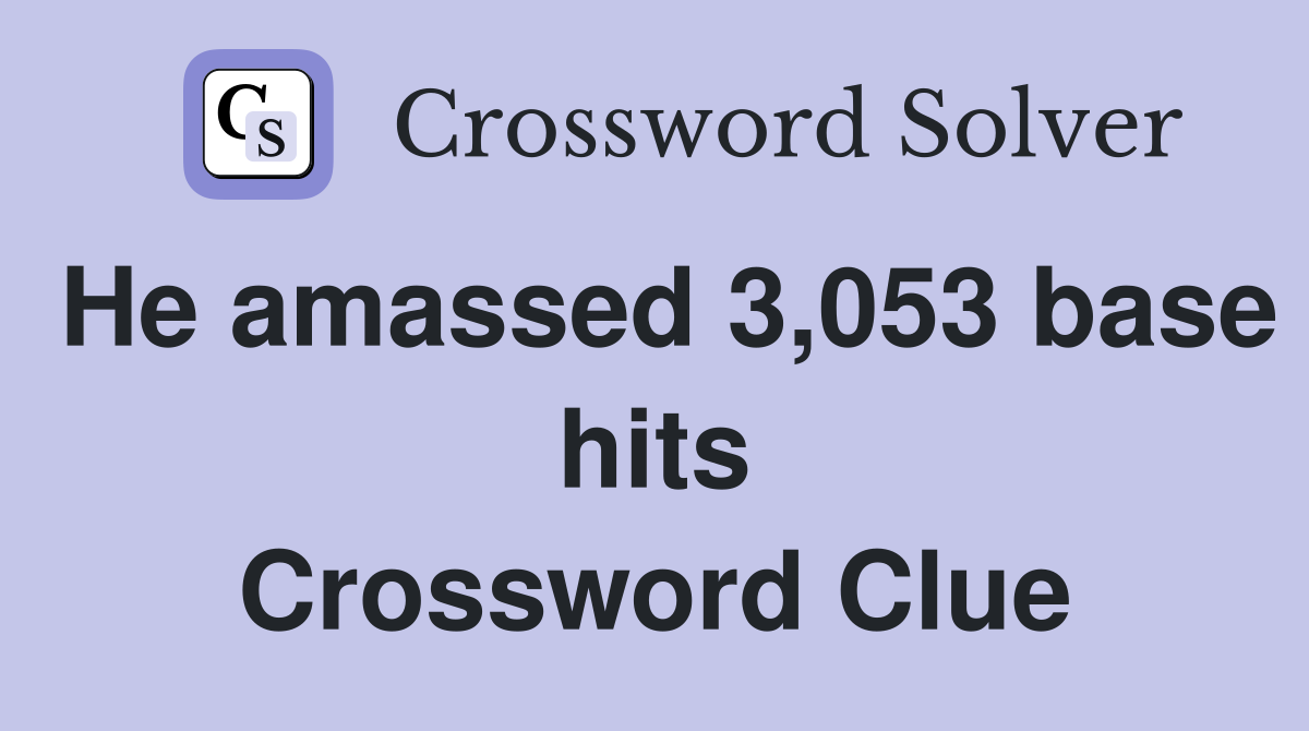 He amassed 3,053 base hits Crossword Clue