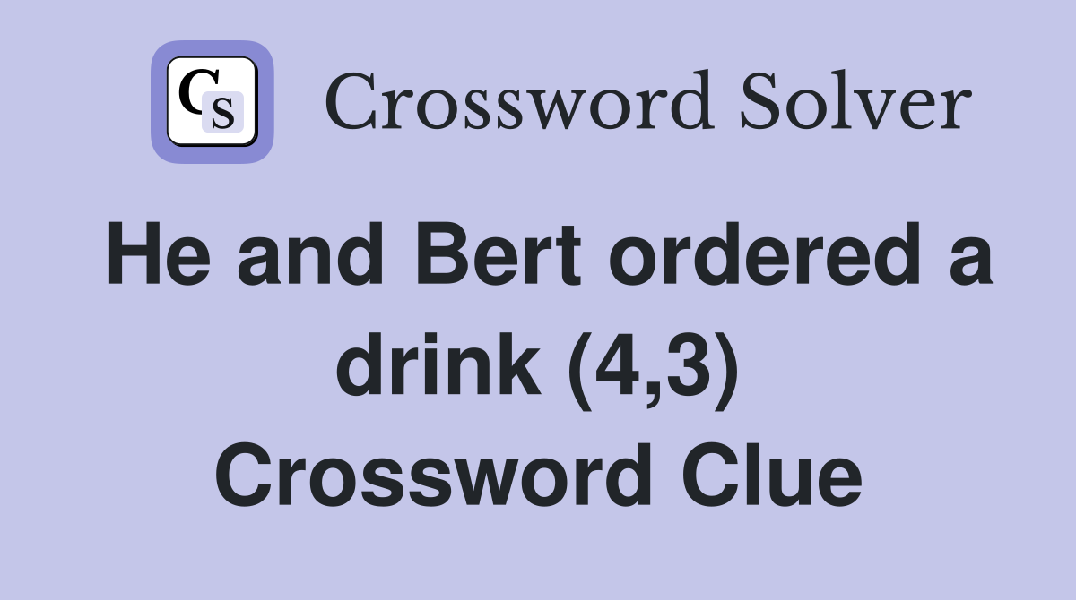 He and Bert ordered a drink (4,3) Crossword Clue