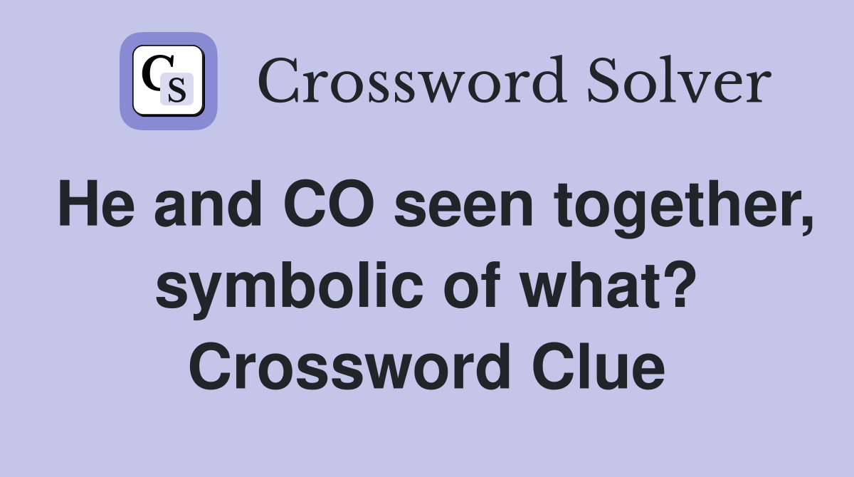 He and CO seen together, symbolic of what? Crossword Clue