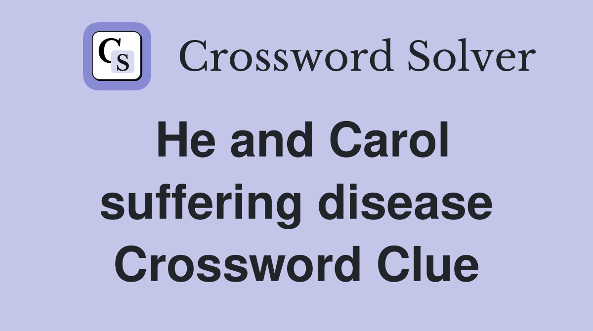 He and Carol suffering disease Crossword Clue