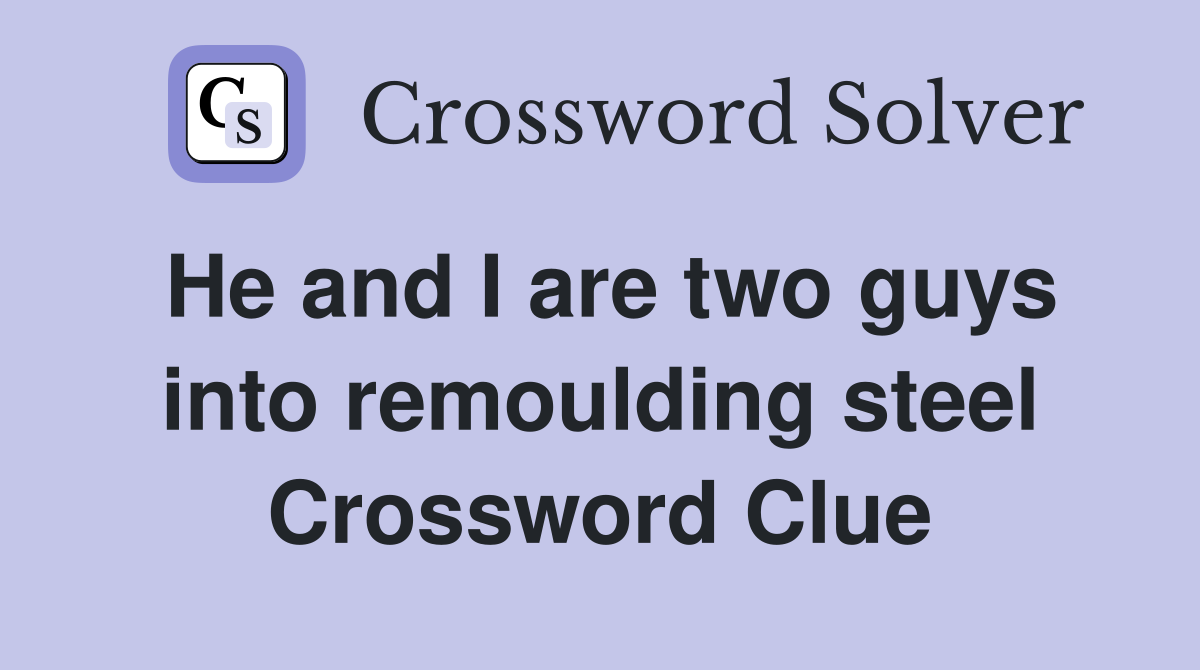 He and I are two guys into remoulding steel Crossword Clue