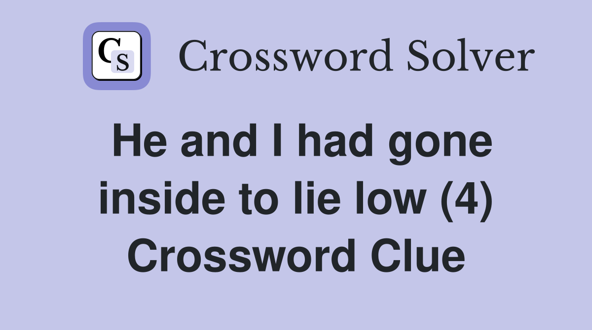 He and I had gone inside to lie low (4) Crossword Clue