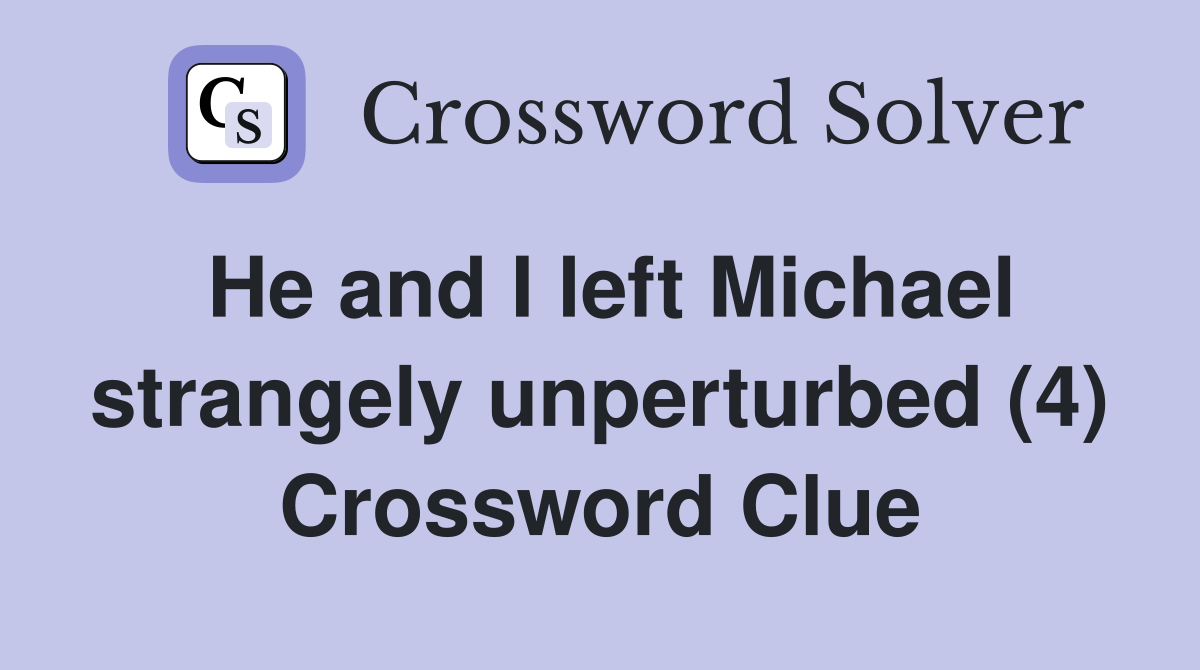 He and I left Michael strangely unperturbed (4) Crossword Clue