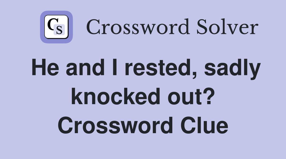 He and I rested, sadly knocked out? Crossword Clue