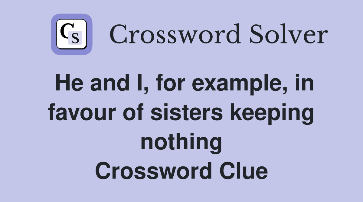 He and I, for example, in favour of sisters keeping nothing Crossword Clue