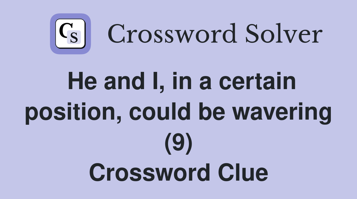 He and I, in a certain position, could be wavering (9) Crossword Clue