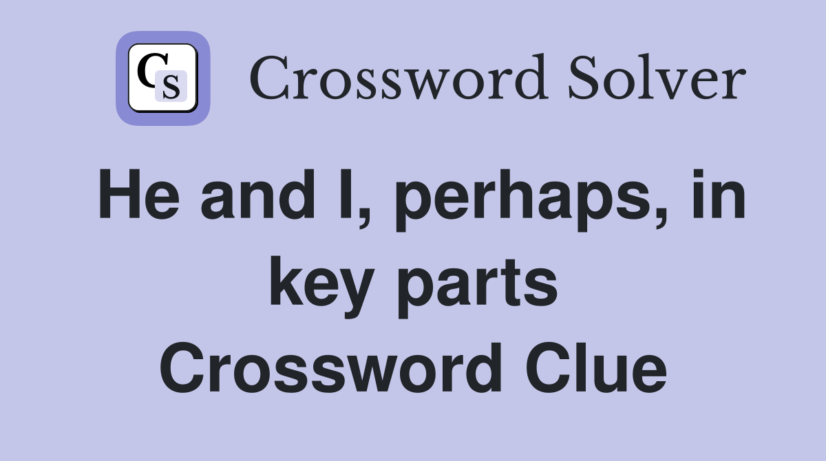 He and I, perhaps, in key parts Crossword Clue