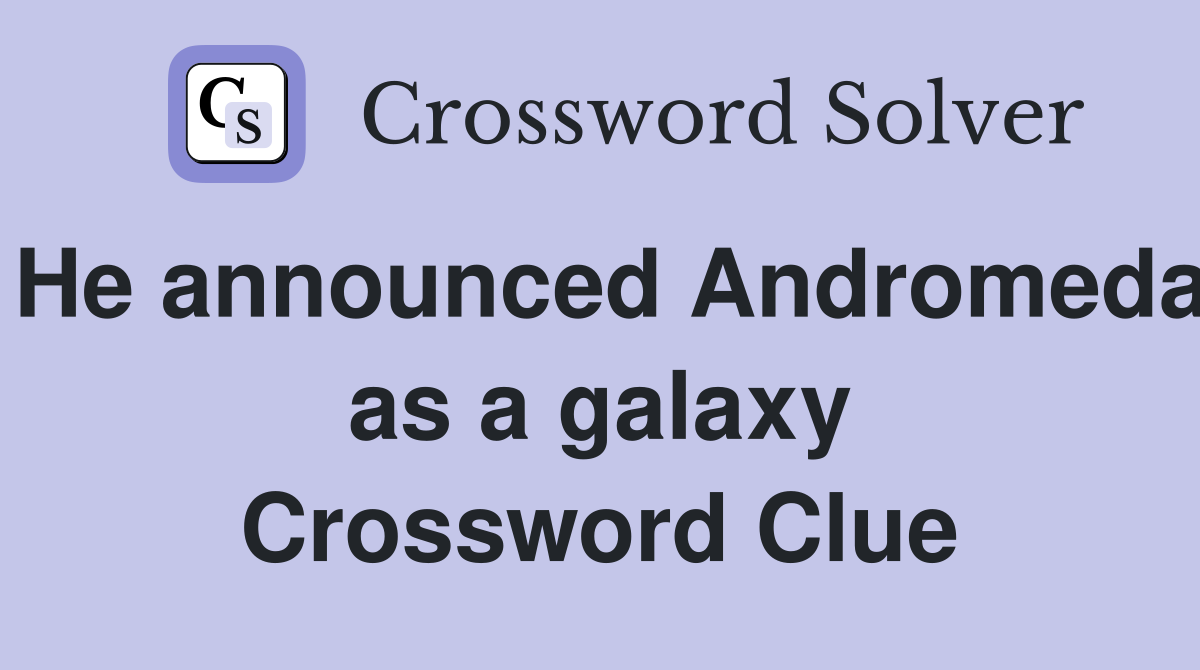 He announced Andromeda as a galaxy Crossword Clue