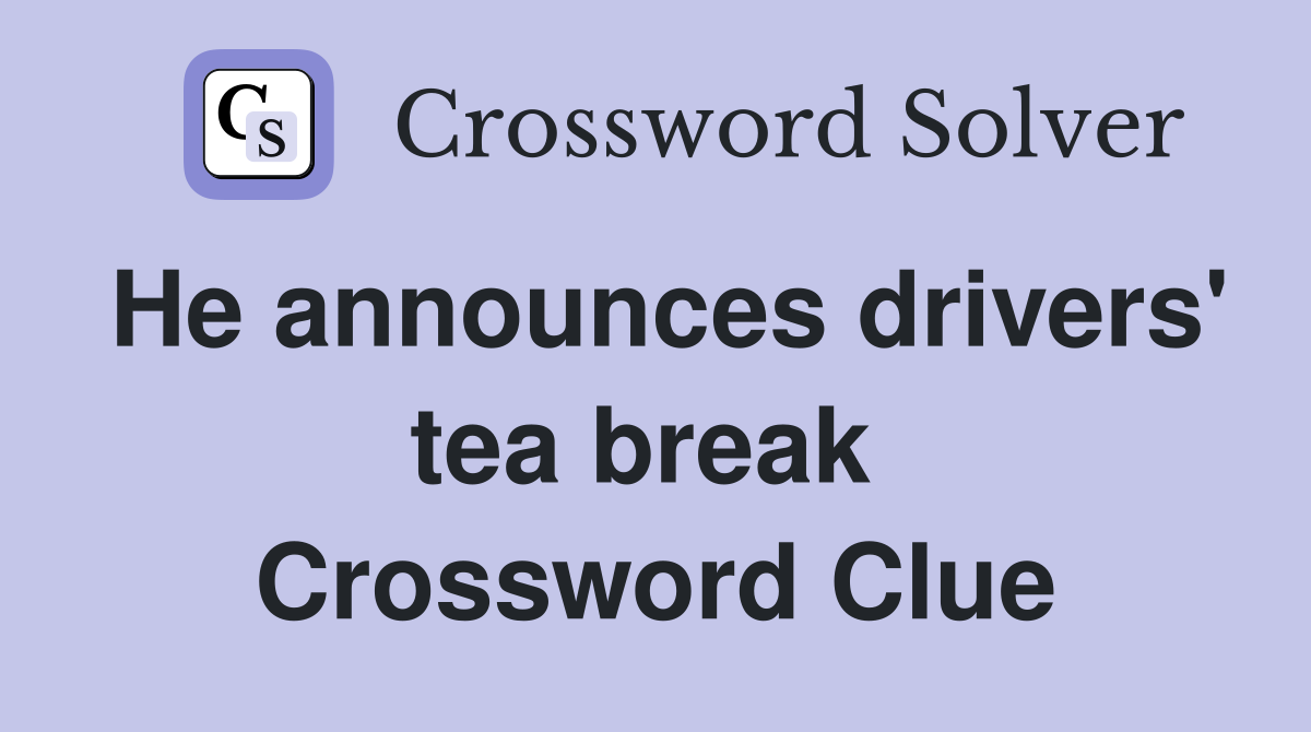 He announces drivers' tea break  Crossword Clue