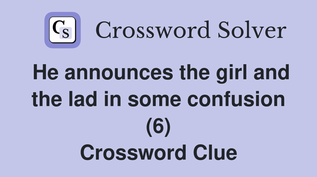 He announces the girl and the lad in some confusion (6) Crossword Clue