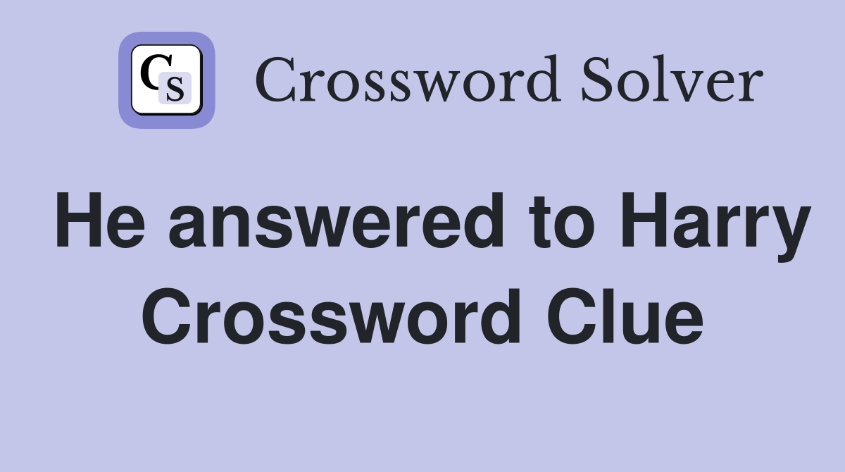 He answered to Harry Crossword Clue