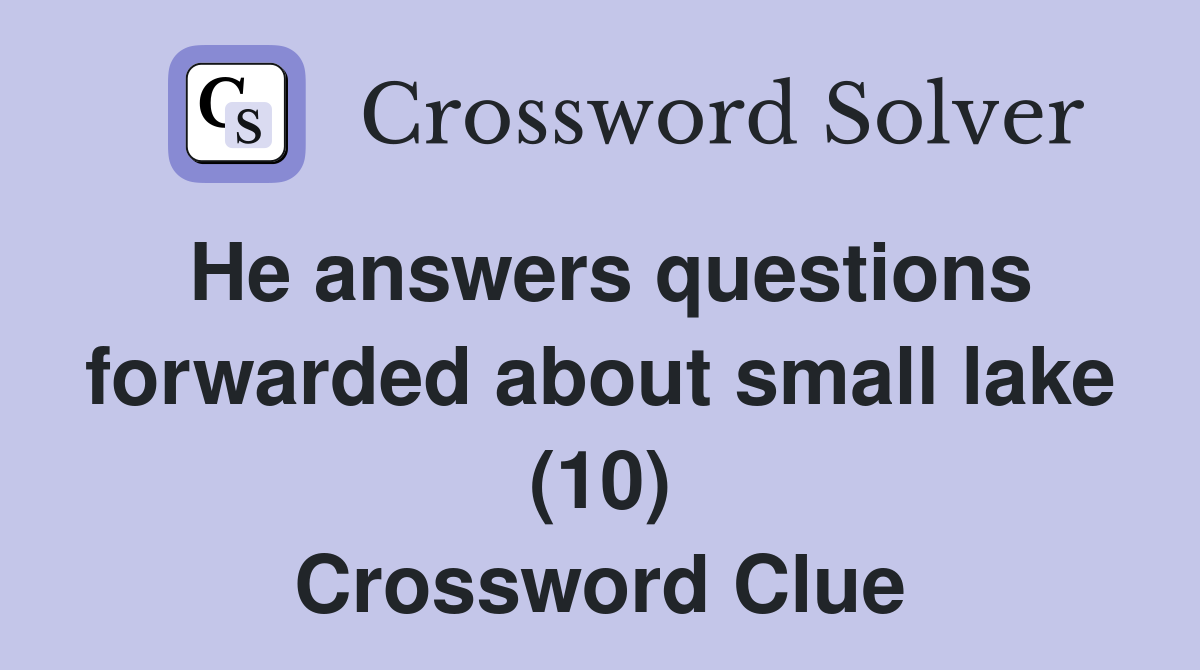 He answers questions forwarded about small lake (10) Crossword Clue