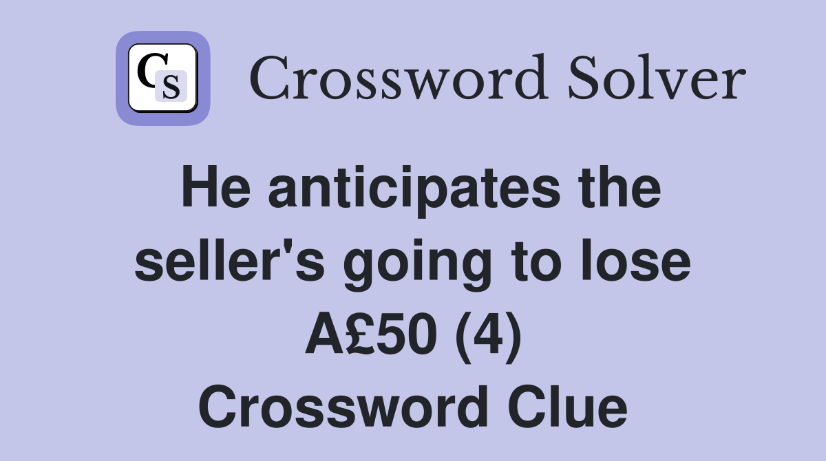 He anticipates the seller's going to lose A£50 (4) Crossword Clue