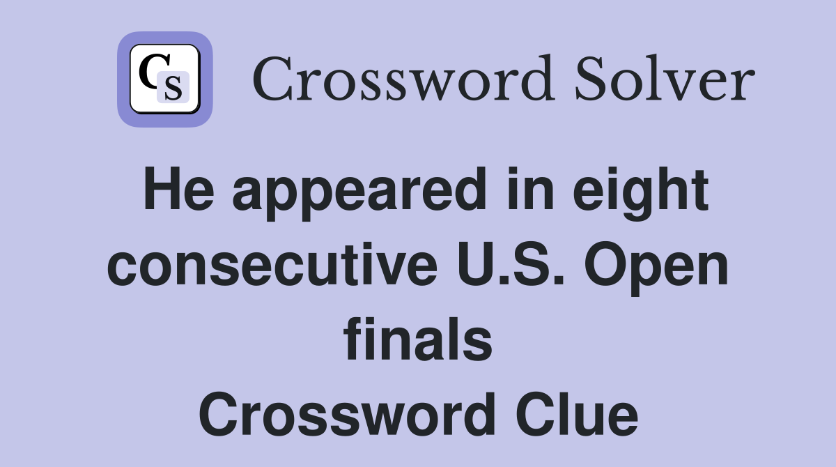 He appeared in eight consecutive U.S. Open finals Crossword Clue