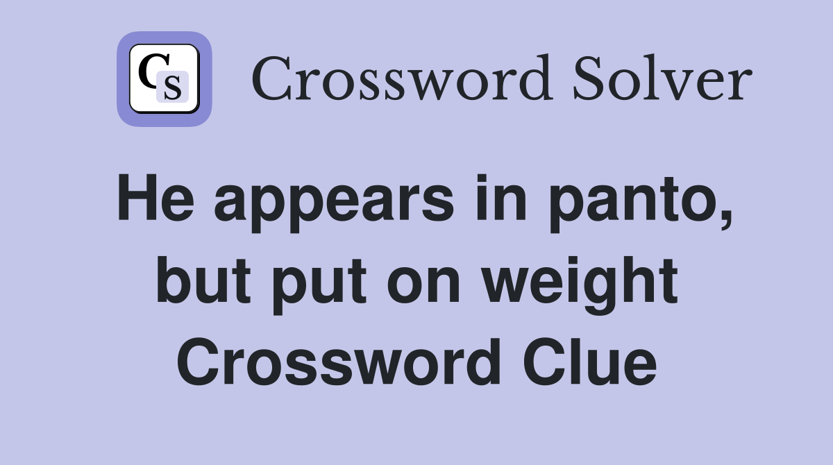He appears in panto, but put on weight Crossword Clue